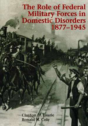 The Role of Federal Military Forces in Domestic Disorders 1877-1945 de Center of Military History United States