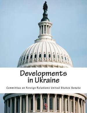 Developments in Ukraine de Committee on Foreign Relations United St