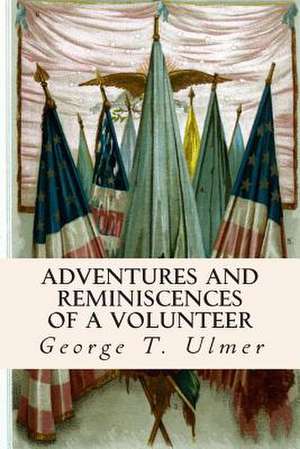 Adventures and Reminiscences of a Volunteer de George T. Ulmer