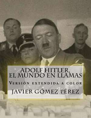 Adolf Hitler, El Mundo En Llamas de Javier Gomez Perez