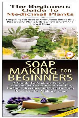 The Beginners Guide to Medicinal Plants & Soap Making for Beginners de Lindsey P