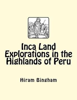 Inca Land Explorations in the Highlands of Peru de Hiram Bingham