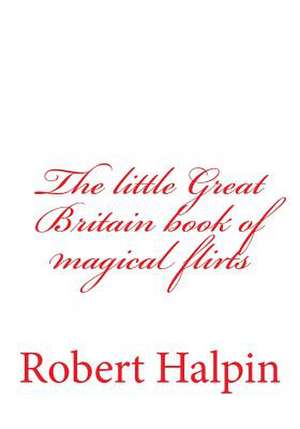 The Little Great Britain Book of Magical Flirts de MR Robert Anthony Halpin