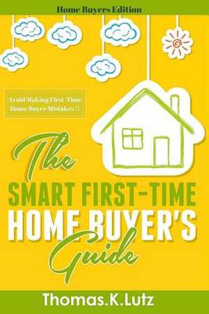 The Smart First-Time Home Buyer's Guide de Thomas K. Lutz