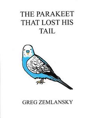 The Parakeet That Lost His Tail de Greg Zemlansky