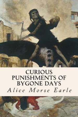 Curious Punishments of Bygone Days de Alice Morse Earle