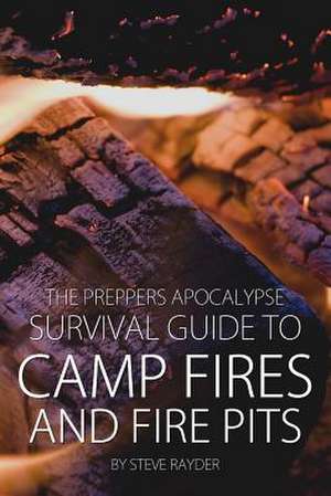 The Preppers Apocalypse Survival Guide to Camp Fires and Fire Pits de Steve Rayder