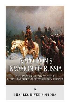 Napoleon's Invasion of Russia de Charles River Editors