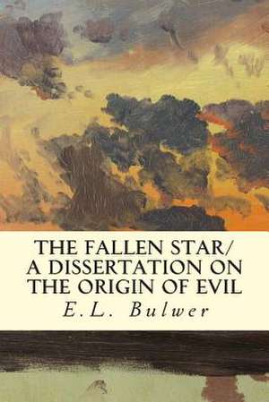 The Fallen Star/ A Dissertation on the Origin of Evil de E. L. Bulwer