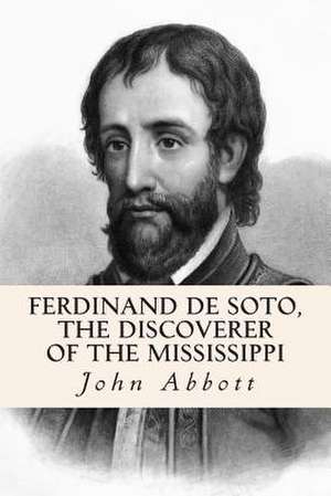 Ferdinand de Soto, the Discoverer of the Mississippi de John Abbott