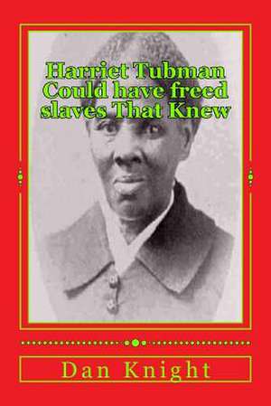 Harriet Tubman Could Have Freed Slaves That Knew de Free Dan Edward Knight Sr