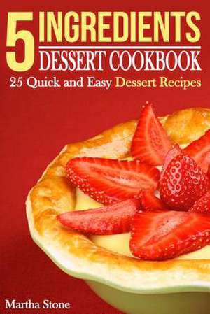 5 Ingredients Dessert Cookbook de Martha Stone