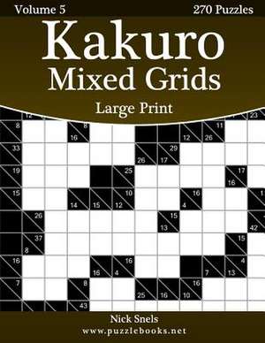 Kakuro Mixed Grids Large Print - Volume 5 - 270 Logic Puzzles de Nick Snels