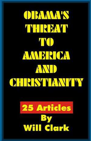 Obama's Threat to America and Christianity de Will Clark