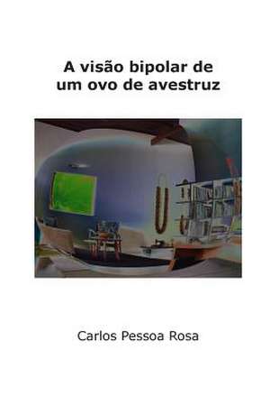 A Visao Bipolar de Um Ovo de Avestruz de Carlos Pessoa Rosa