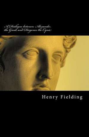 A Dialogue Between Alexander the Great, and Diogenes the Cynic de Henry Fielding