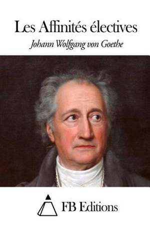 Les Affinites Electives de Johann Wolfgang Von Goethe