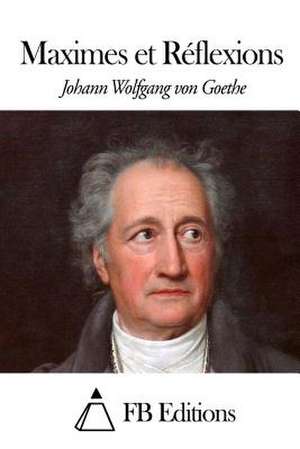 Maximes Et Reflexions de Johann Wolfgang Von Goethe