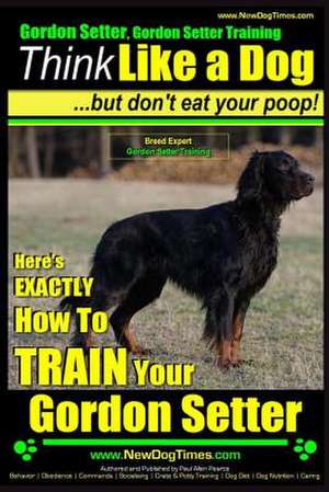 Gordon Setter, Gordon Setter Training Think Like a Dog...But Don't Eat Your Poop! Breed Expert Gordon Setter Training de Pearce, MR Paul Allen