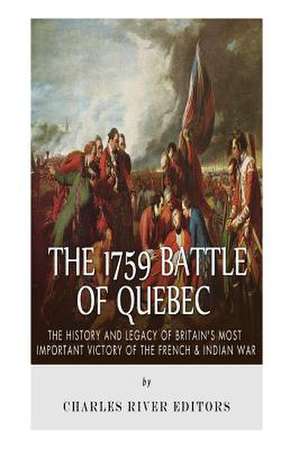 The 1759 Battle of Quebec de Charles River Editors