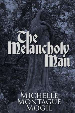 The Melancholy Man de Michelle Montague Mogil