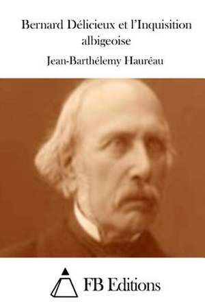 Bernard Delicieux Et L'Inquisition Albigeoise de Jean-Barthelemy Haureau