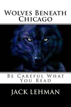 Wolves Beneath Chicago de Jack Lehman