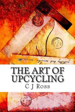 The Art of Upcycling de C. J. Robb