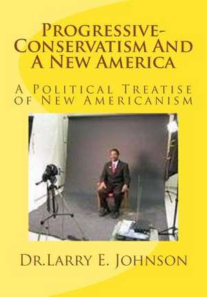 Progressive-Conservatism and a New America de Dr Larry Elevtherios Johnson