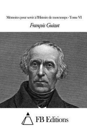 Memoires Pour Servir A L'Histoire de Mon Temps - Tome VI de Francois Pierre Guilaume Guizot