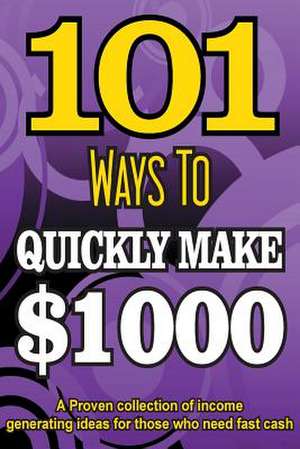 101 Ways to Make $1000 Quickly - A Proven Collection of Income Generating Ideas de Dan Howe