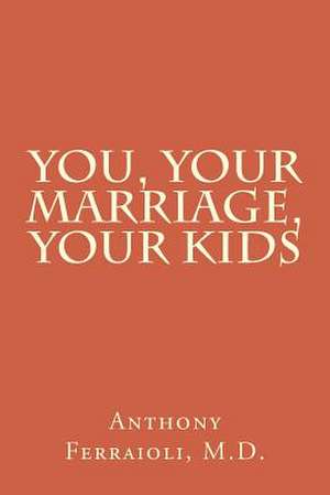 You, Your Marriage, Your Kids de Dr Anthony Ferraioli M. D.