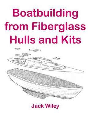 Boatbuilding from Fiberglass Hulls and Kits de Jack Wiley