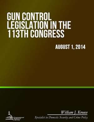 Gun Control Legislation in the 113th Congress de William J. Krouse