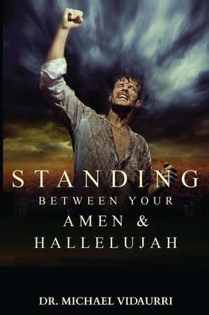 Standing Between Your Amen & Hallelujah de Dr Michael Vidaurri