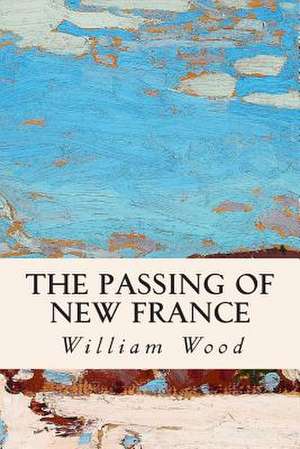 The Passing of New France de William Wood