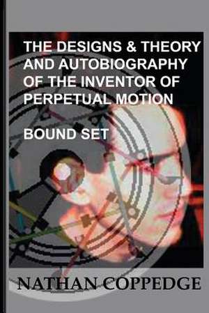 The Designs & Theory and the Autobiography of the Inventor of Perpetual Motion de Nathan Coppedge