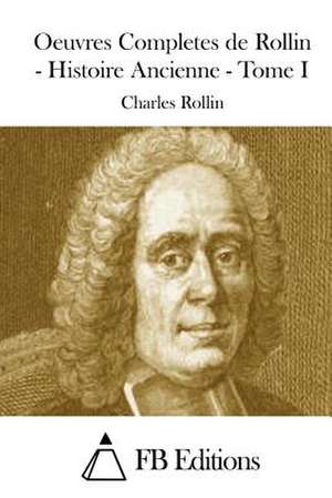 Oeuvres Completes de Rollin - Histoire Ancienne - Tome I de Charles Rollin