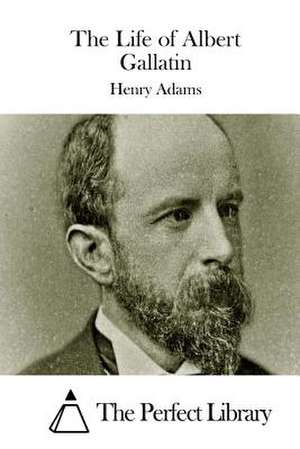 The Life of Albert Gallatin de Henry Adams