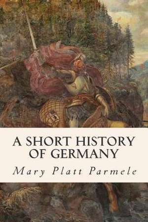 A Short History of Germany de Mary Platt Parmele