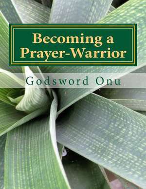 Becoming a Prayer-Warrior de Onu, Apst Godsword Godswill