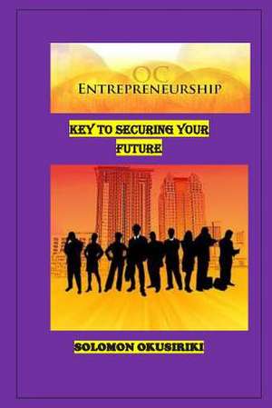 Entrepreneurship; Key to Securing Your Future de Solomon Okusiriki