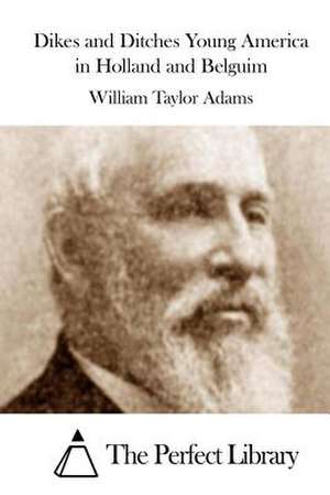 Dikes and Ditches Young America in Holland and Belguim de William Taylor Adams