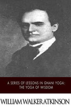 A Series of Lessons in Gnani Yoga de William Walker Atkinson