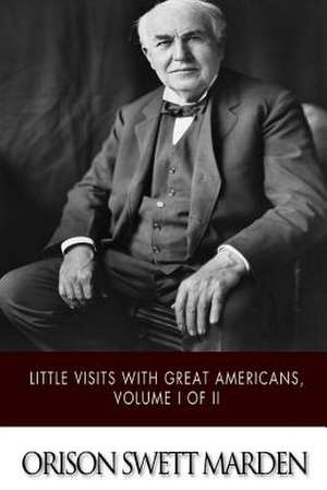 Little Visits with Great Americans, Volume I of II de Orison Swett Marden