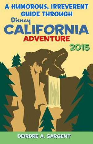 A Humorous, Irreverent Guide Through Disney's California Adventure de Deirdre A. Sargent