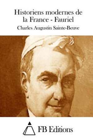 Historiens Modernes de La France - Fauriel de Charles Augustin Sainte-Beuve