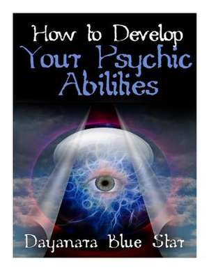 How to Develop Your Psychic Abilities de Dayanara Blue Star