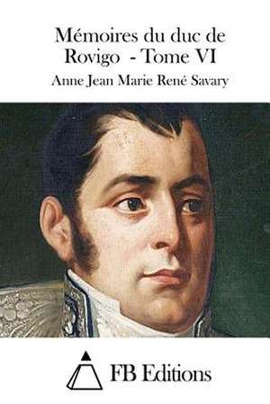 Memoires Du Duc de Rovigo - Tome VI de Anne Jean Marie Rene Savary