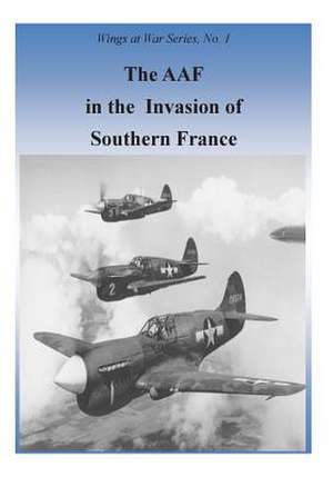 The Aaf in the Invasion of Southern France de Office of Air Force History